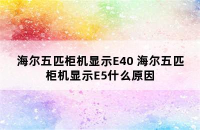 海尔五匹柜机显示E40 海尔五匹柜机显示E5什么原因